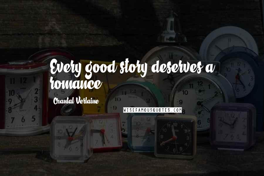 Chantal Verlaine Quotes: Every good story deserves a romance.