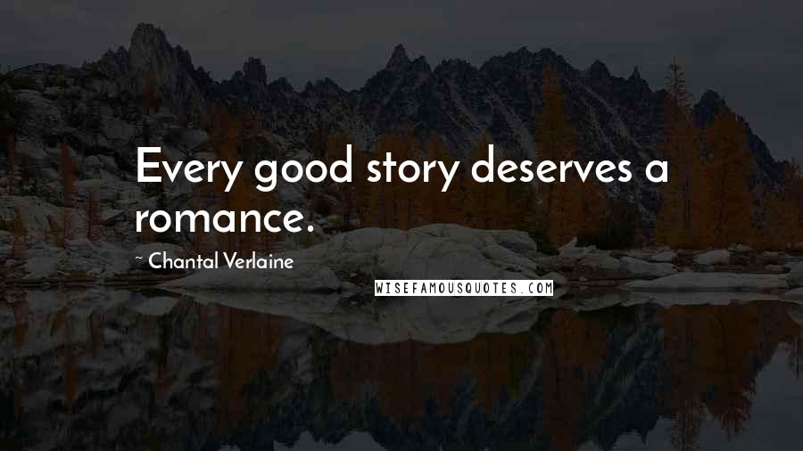 Chantal Verlaine Quotes: Every good story deserves a romance.