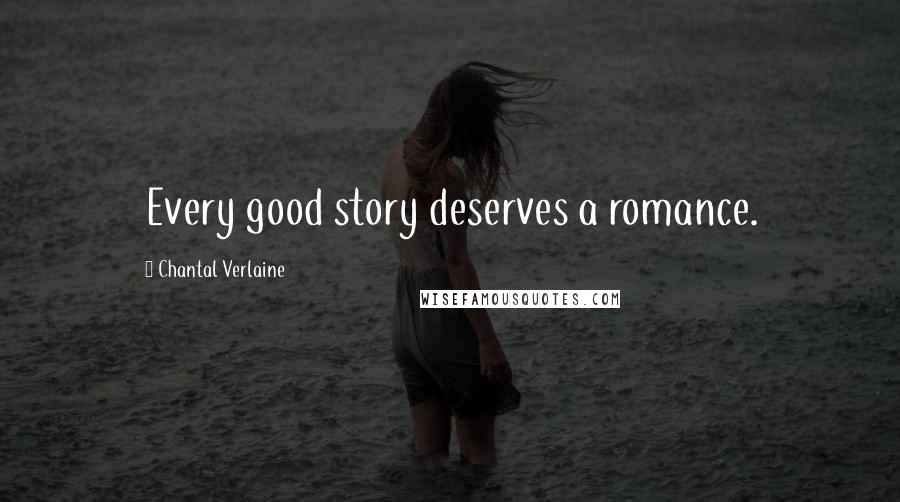 Chantal Verlaine Quotes: Every good story deserves a romance.