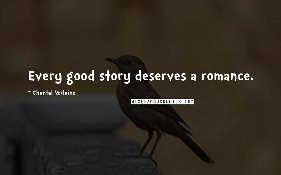 Chantal Verlaine Quotes: Every good story deserves a romance.