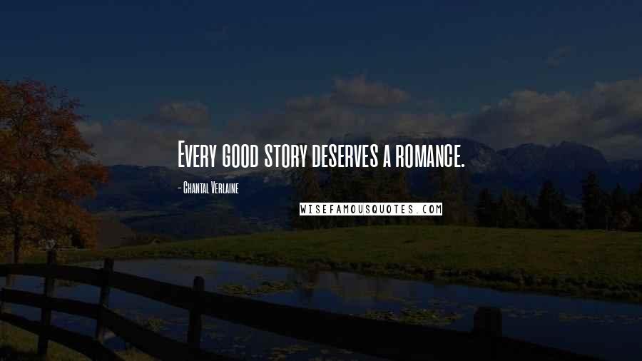 Chantal Verlaine Quotes: Every good story deserves a romance.