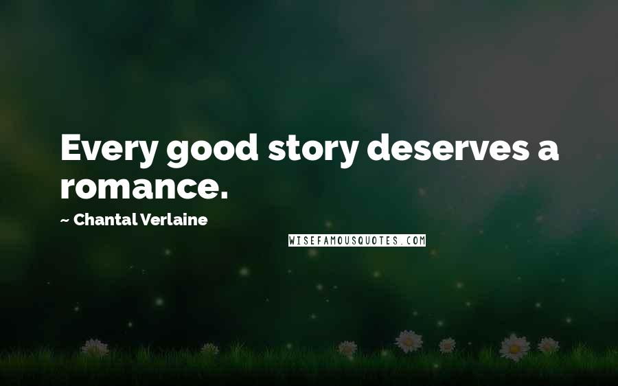 Chantal Verlaine Quotes: Every good story deserves a romance.