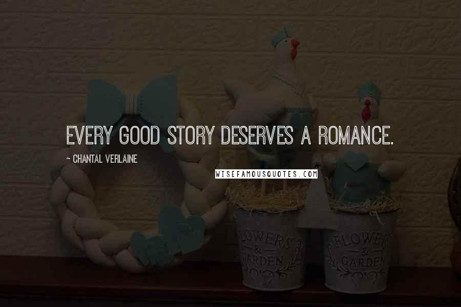 Chantal Verlaine Quotes: Every good story deserves a romance.