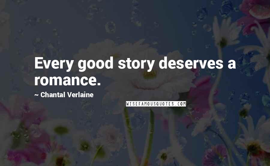 Chantal Verlaine Quotes: Every good story deserves a romance.