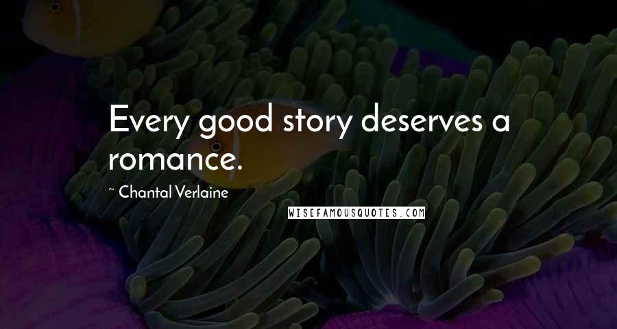 Chantal Verlaine Quotes: Every good story deserves a romance.