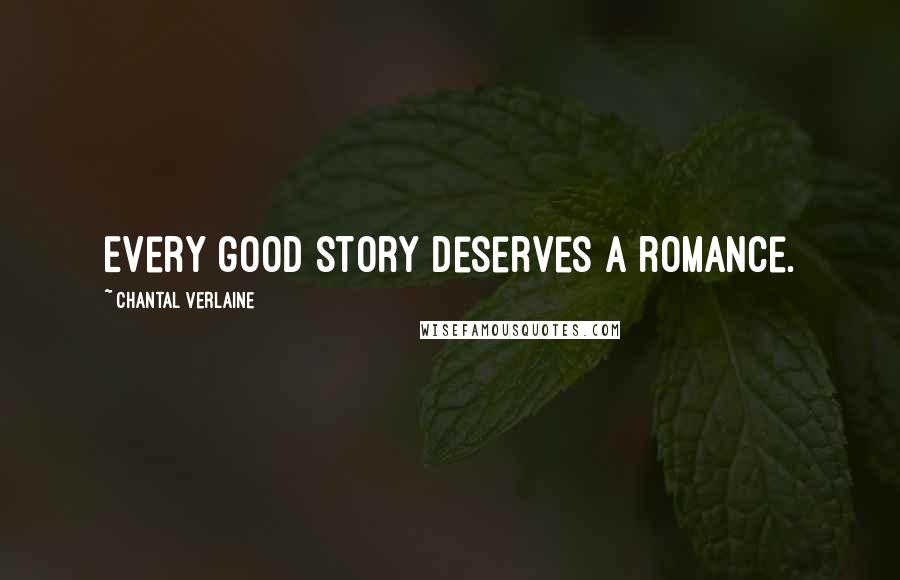 Chantal Verlaine Quotes: Every good story deserves a romance.