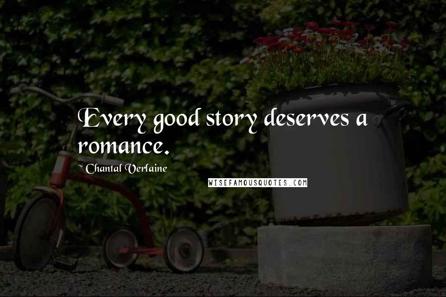 Chantal Verlaine Quotes: Every good story deserves a romance.