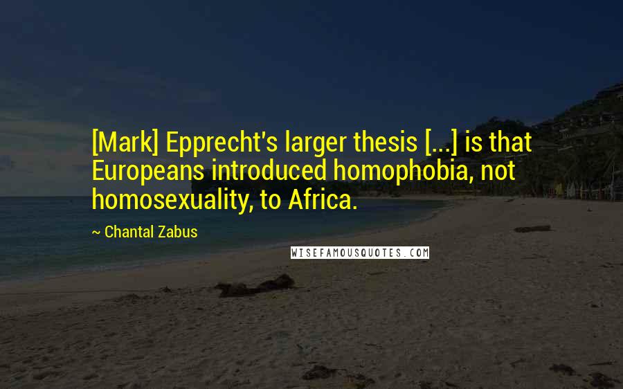 Chantal Zabus Quotes: [Mark] Epprecht's larger thesis [...] is that Europeans introduced homophobia, not homosexuality, to Africa.
