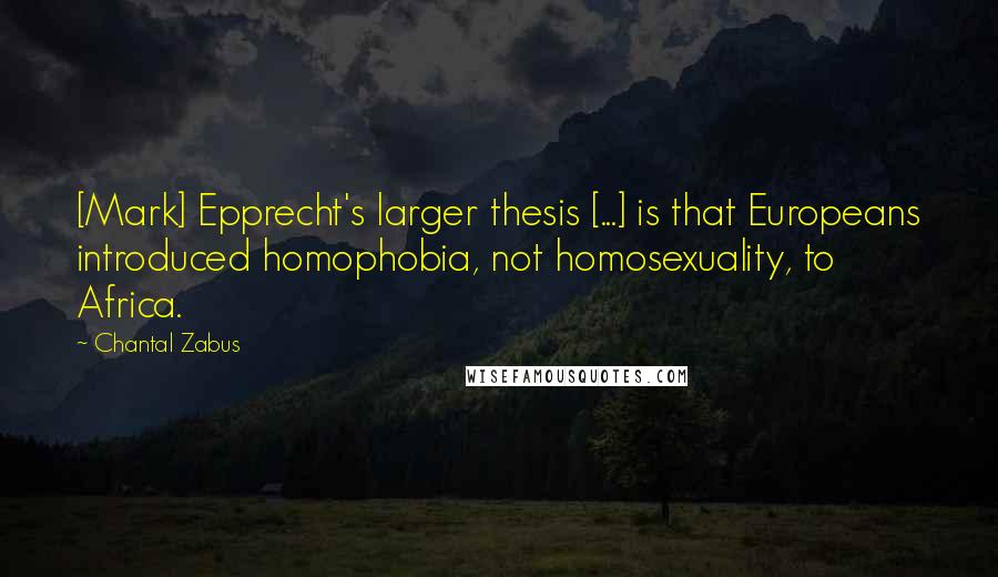 Chantal Zabus Quotes: [Mark] Epprecht's larger thesis [...] is that Europeans introduced homophobia, not homosexuality, to Africa.