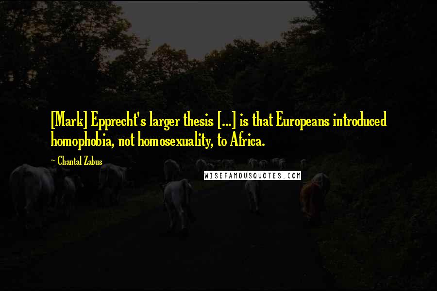 Chantal Zabus Quotes: [Mark] Epprecht's larger thesis [...] is that Europeans introduced homophobia, not homosexuality, to Africa.