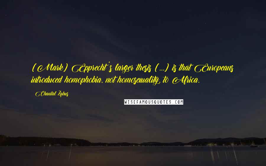 Chantal Zabus Quotes: [Mark] Epprecht's larger thesis [...] is that Europeans introduced homophobia, not homosexuality, to Africa.