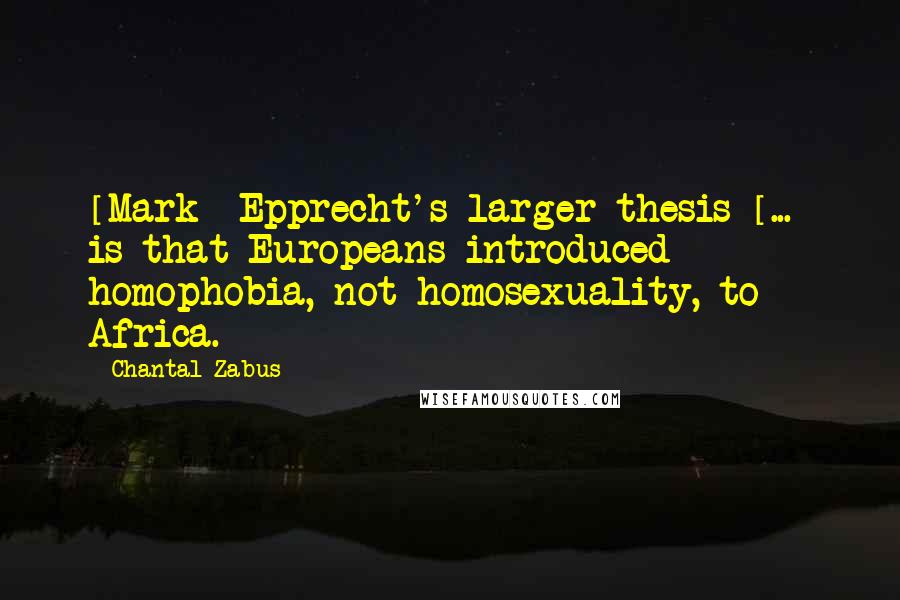 Chantal Zabus Quotes: [Mark] Epprecht's larger thesis [...] is that Europeans introduced homophobia, not homosexuality, to Africa.