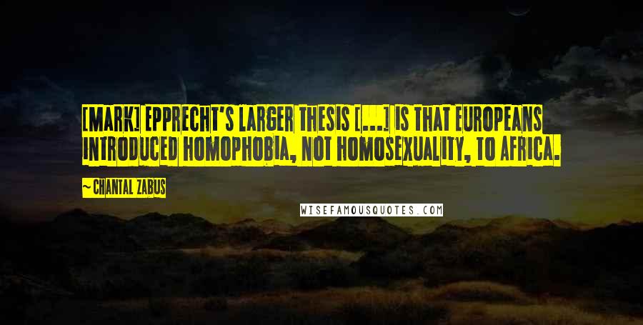 Chantal Zabus Quotes: [Mark] Epprecht's larger thesis [...] is that Europeans introduced homophobia, not homosexuality, to Africa.