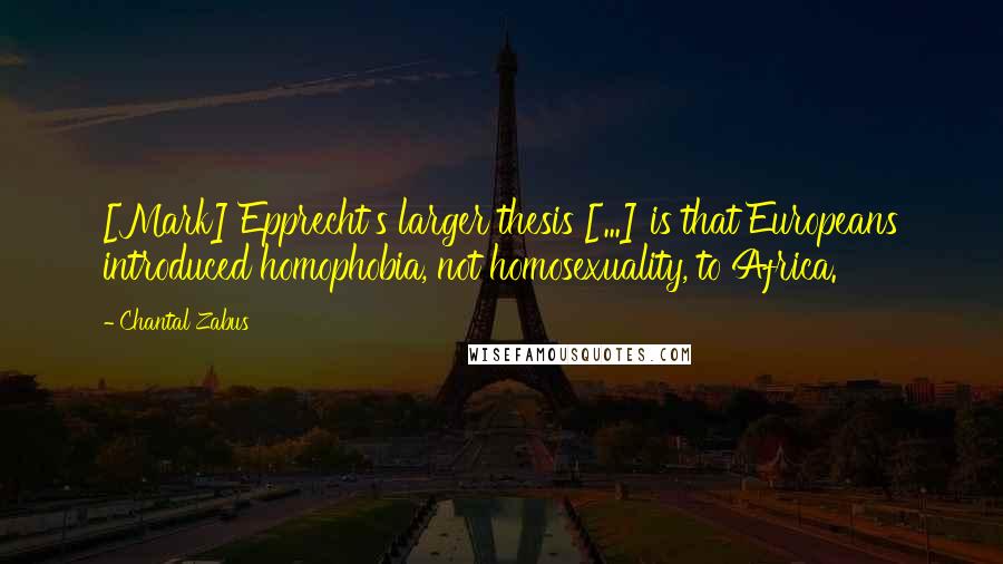 Chantal Zabus Quotes: [Mark] Epprecht's larger thesis [...] is that Europeans introduced homophobia, not homosexuality, to Africa.