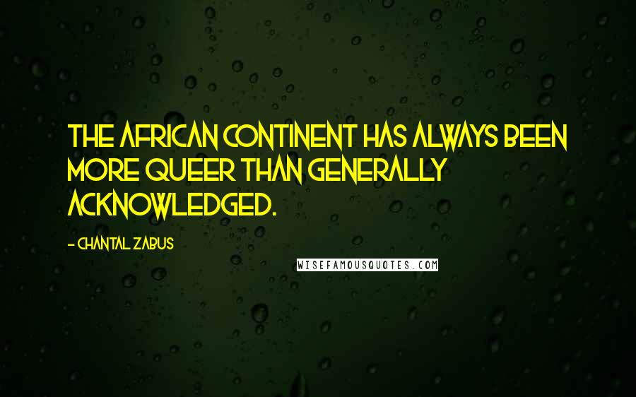 Chantal Zabus Quotes: The African continent has always been more queer than generally acknowledged.