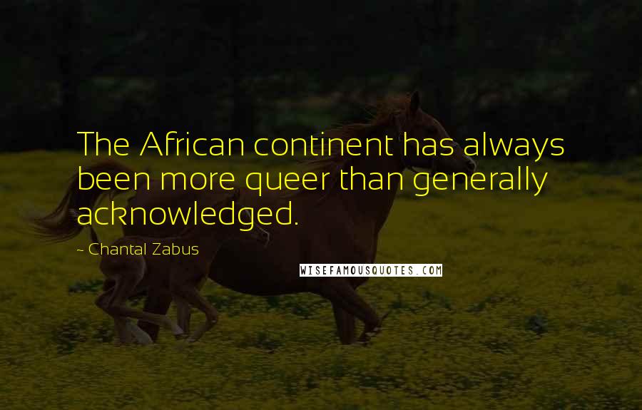 Chantal Zabus Quotes: The African continent has always been more queer than generally acknowledged.