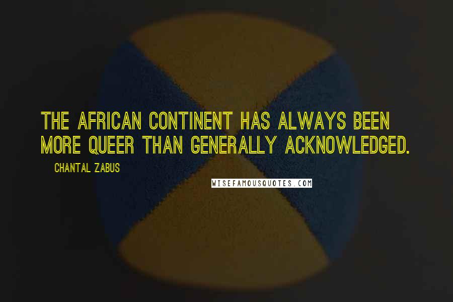 Chantal Zabus Quotes: The African continent has always been more queer than generally acknowledged.