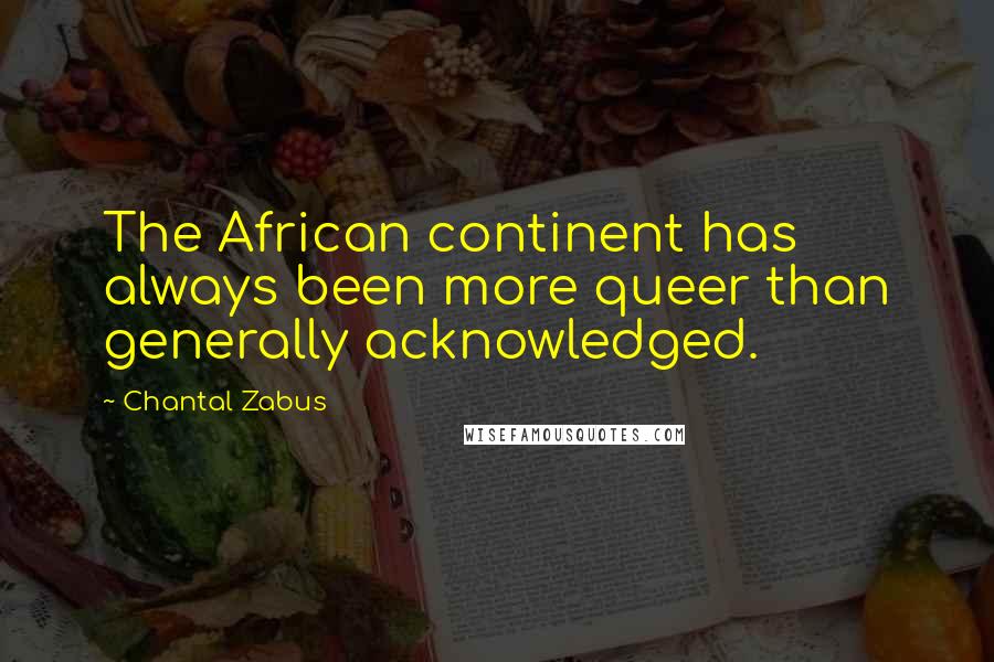 Chantal Zabus Quotes: The African continent has always been more queer than generally acknowledged.