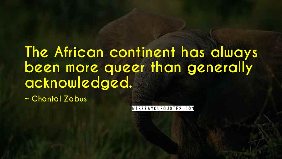 Chantal Zabus Quotes: The African continent has always been more queer than generally acknowledged.