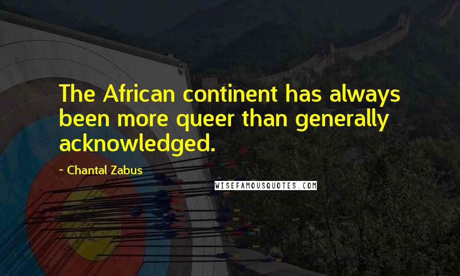 Chantal Zabus Quotes: The African continent has always been more queer than generally acknowledged.