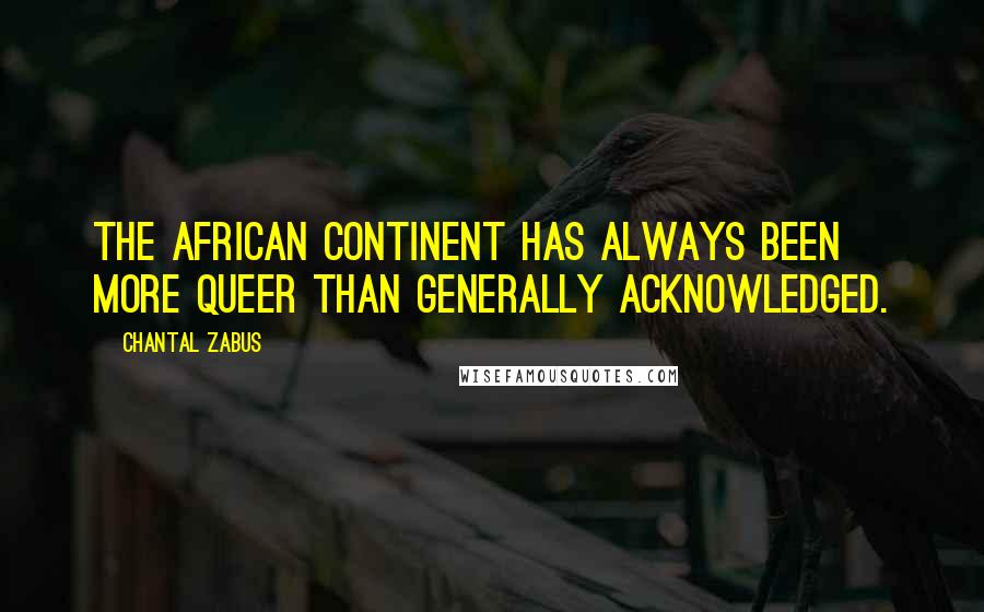 Chantal Zabus Quotes: The African continent has always been more queer than generally acknowledged.