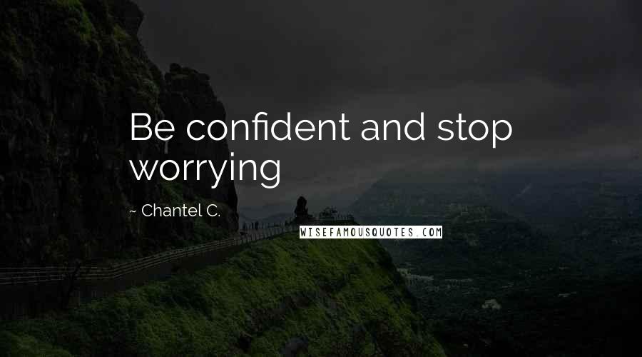 Chantel C. Quotes: Be confident and stop worrying