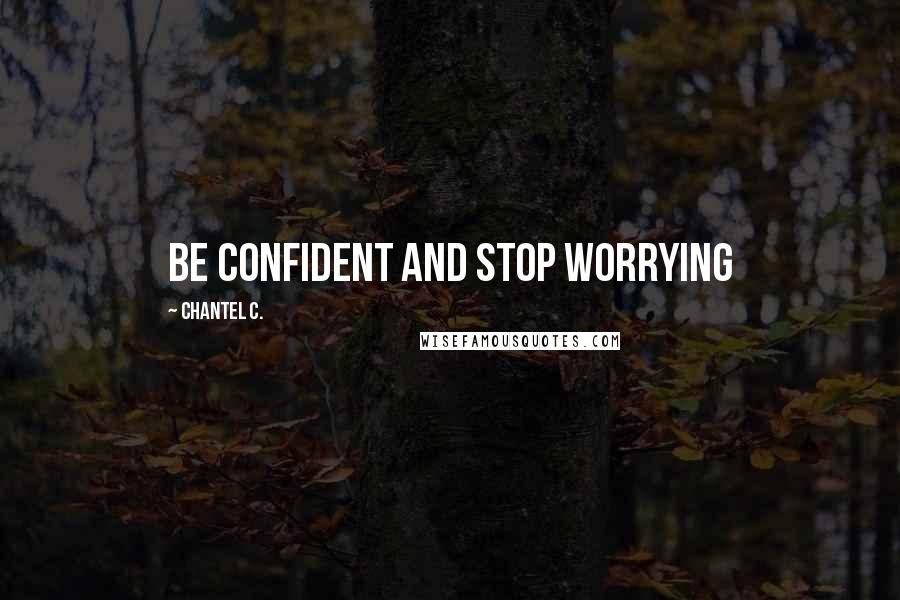 Chantel C. Quotes: Be confident and stop worrying