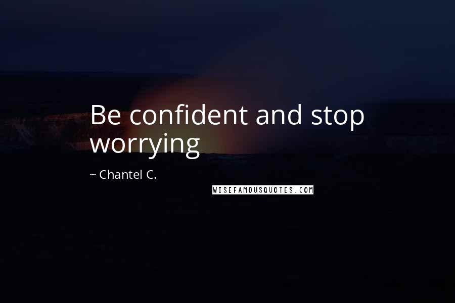 Chantel C. Quotes: Be confident and stop worrying