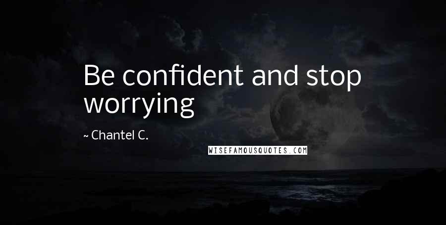 Chantel C. Quotes: Be confident and stop worrying
