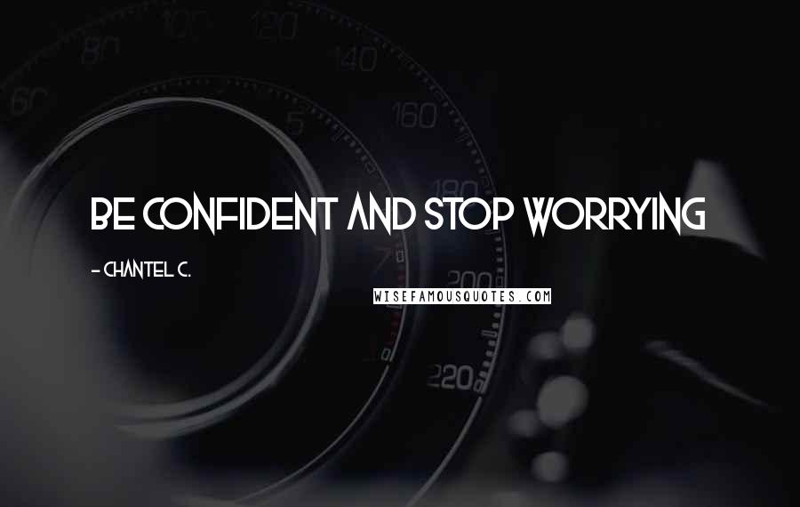 Chantel C. Quotes: Be confident and stop worrying