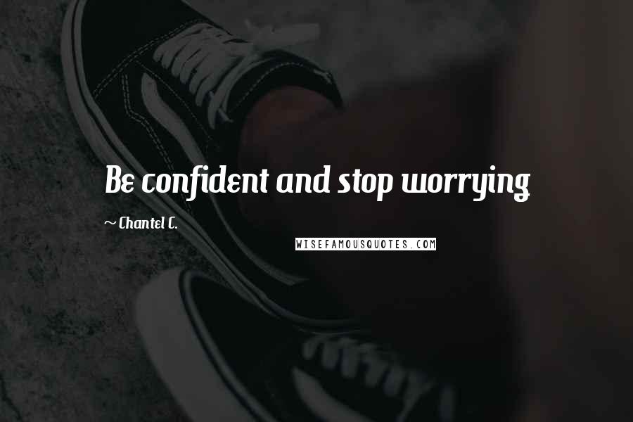 Chantel C. Quotes: Be confident and stop worrying