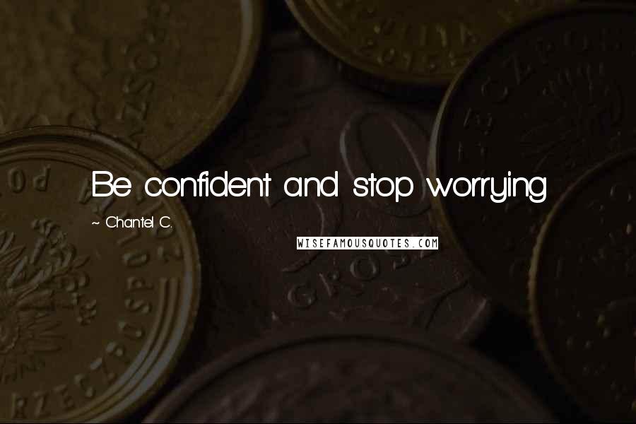 Chantel C. Quotes: Be confident and stop worrying