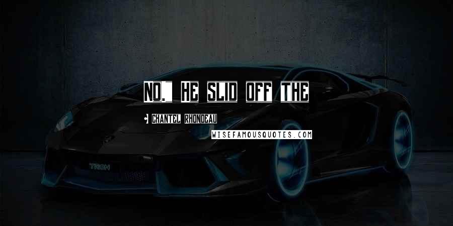 Chantel Rhondeau Quotes: No." He slid off the