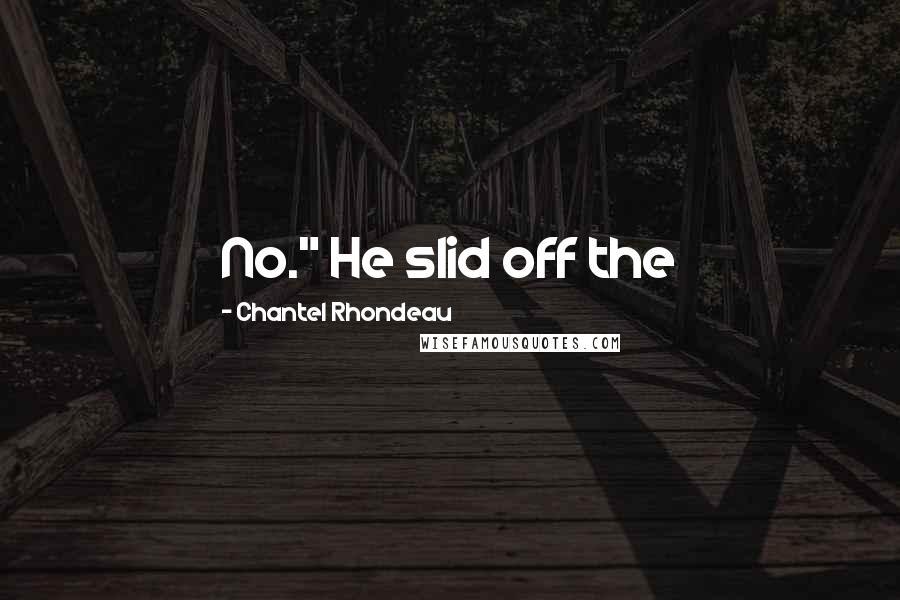 Chantel Rhondeau Quotes: No." He slid off the