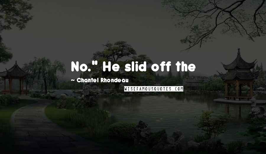 Chantel Rhondeau Quotes: No." He slid off the