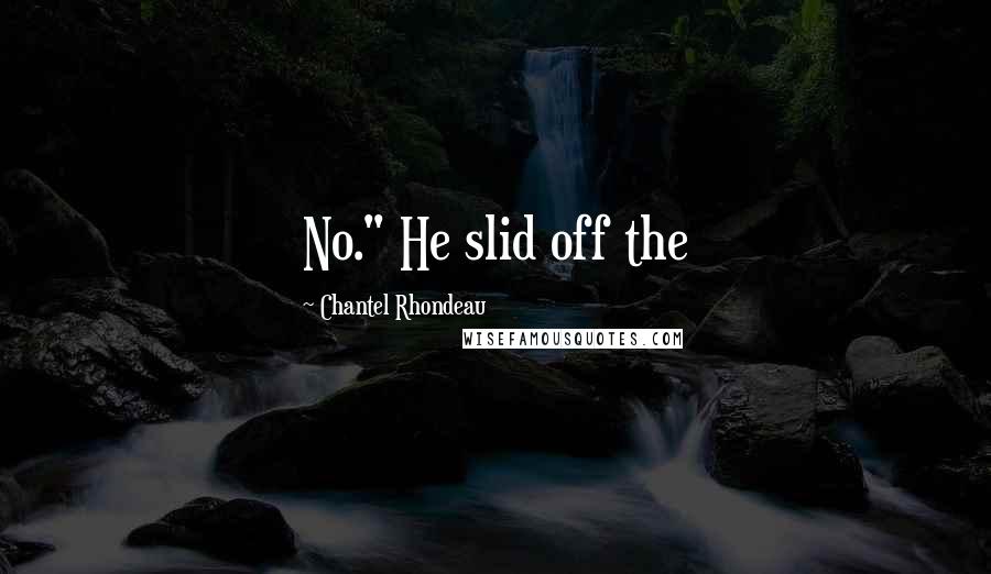 Chantel Rhondeau Quotes: No." He slid off the