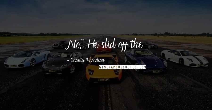 Chantel Rhondeau Quotes: No." He slid off the