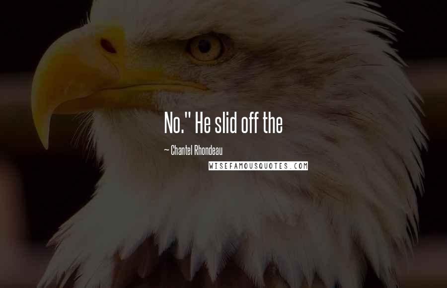 Chantel Rhondeau Quotes: No." He slid off the