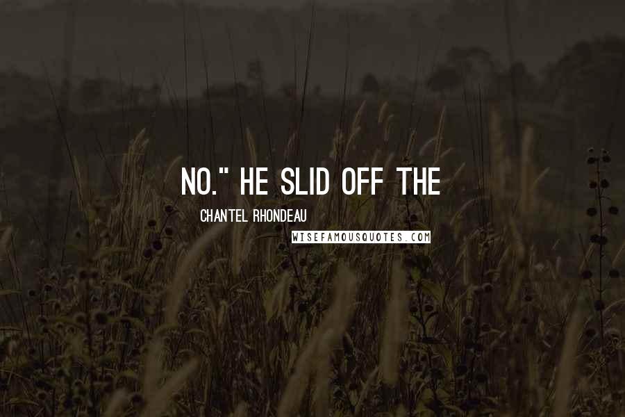 Chantel Rhondeau Quotes: No." He slid off the