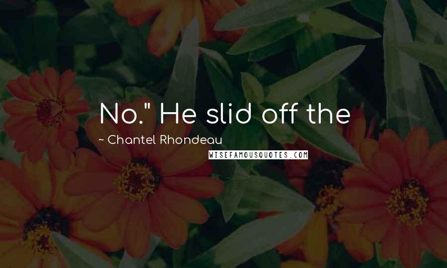 Chantel Rhondeau Quotes: No." He slid off the