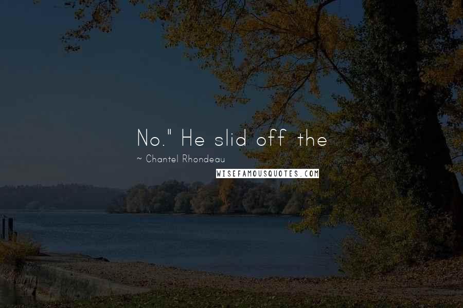 Chantel Rhondeau Quotes: No." He slid off the