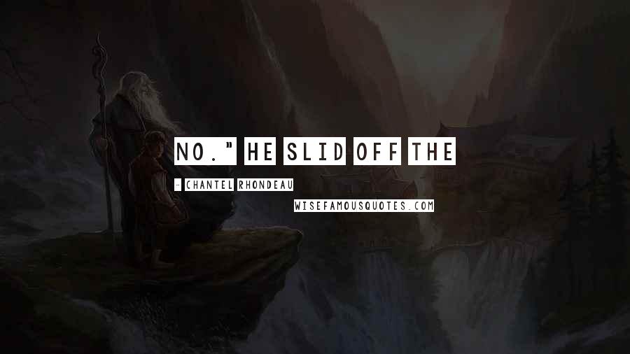 Chantel Rhondeau Quotes: No." He slid off the