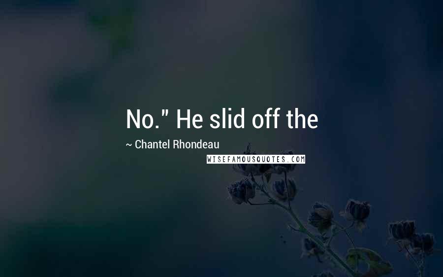 Chantel Rhondeau Quotes: No." He slid off the