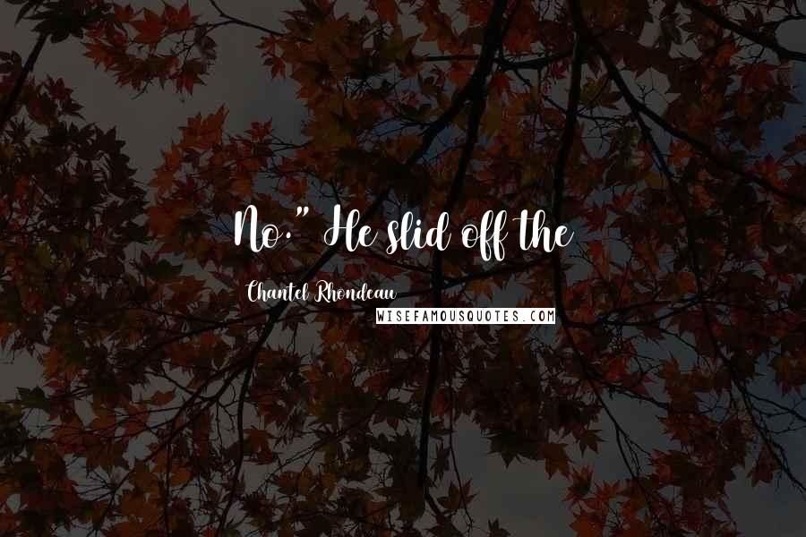 Chantel Rhondeau Quotes: No." He slid off the