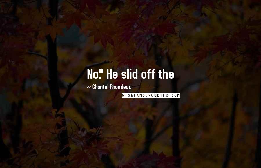 Chantel Rhondeau Quotes: No." He slid off the