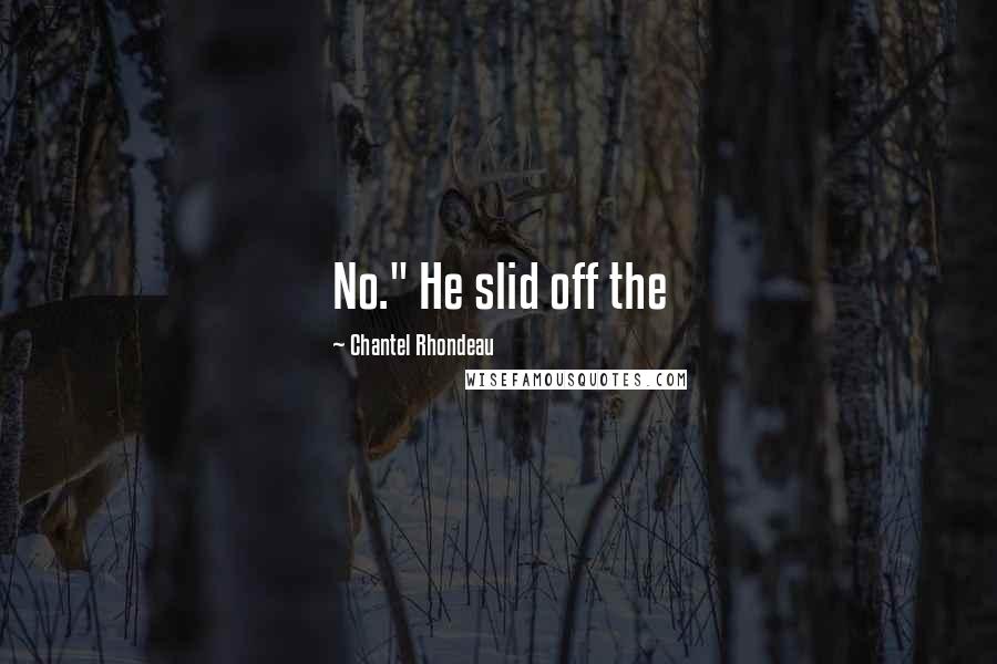 Chantel Rhondeau Quotes: No." He slid off the