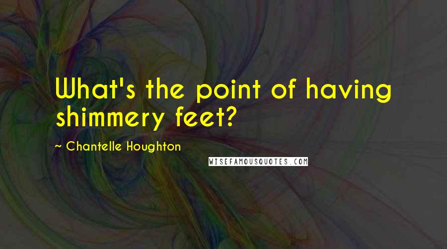 Chantelle Houghton Quotes: What's the point of having shimmery feet?