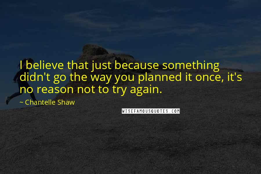 Chantelle Shaw Quotes: I believe that just because something didn't go the way you planned it once, it's no reason not to try again.