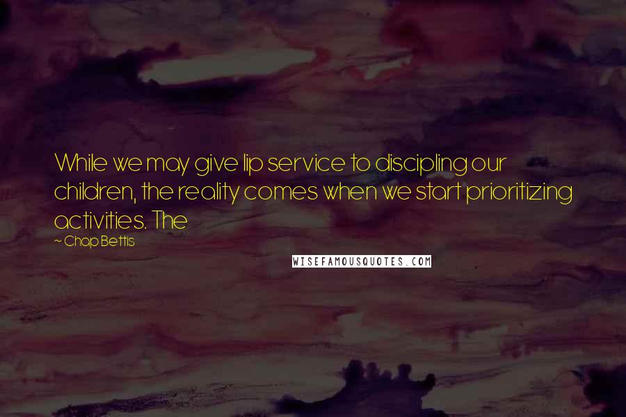 Chap Bettis Quotes: While we may give lip service to discipling our children, the reality comes when we start prioritizing activities. The