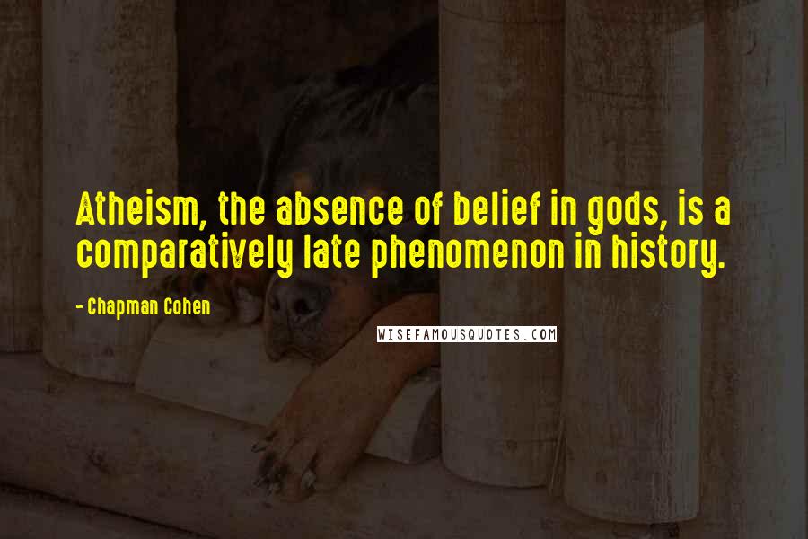 Chapman Cohen Quotes: Atheism, the absence of belief in gods, is a comparatively late phenomenon in history.